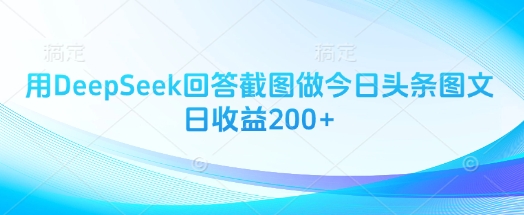 用DeepSeek回答截图做今日头条图文日收益200+-白戈学堂