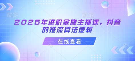 2025年进阶金牌主播课，抖音的推流算法逻辑-白戈学堂