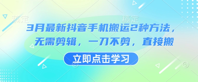 3月最新抖音手机搬运2种方法，无需剪辑，一刀不剪，直接搬-白戈学堂