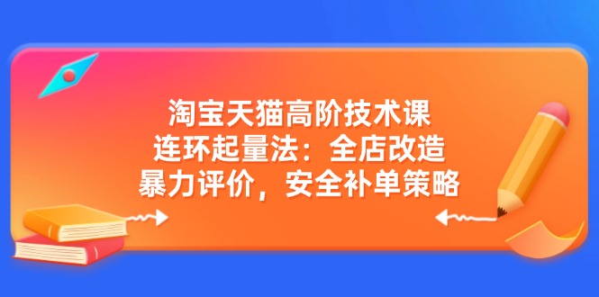 （14469期）淘宝天猫高阶技术课：连环起量法：全店改造，暴力评价，安全补单策略-白戈学堂