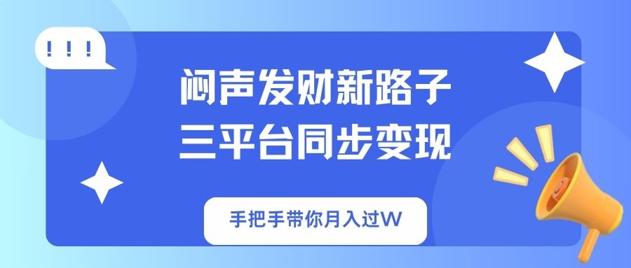 （14182期）闷声发财新路子！三平台同步变现，手把手带你月入过W-白戈学堂