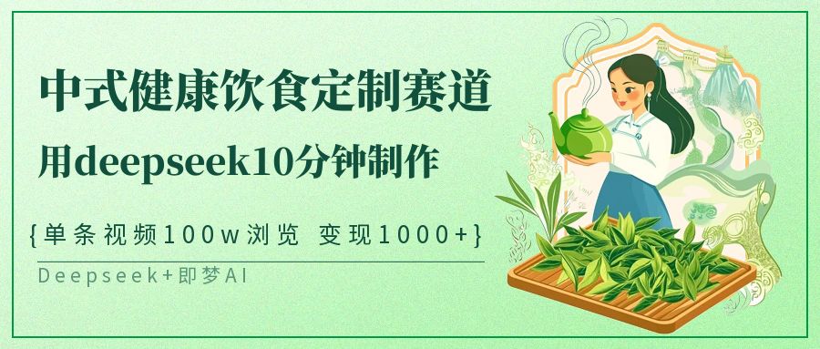 中式健康饮食定制赛道，用deepseek10分钟制作单条视频100w浏览变现1000+-白戈学堂