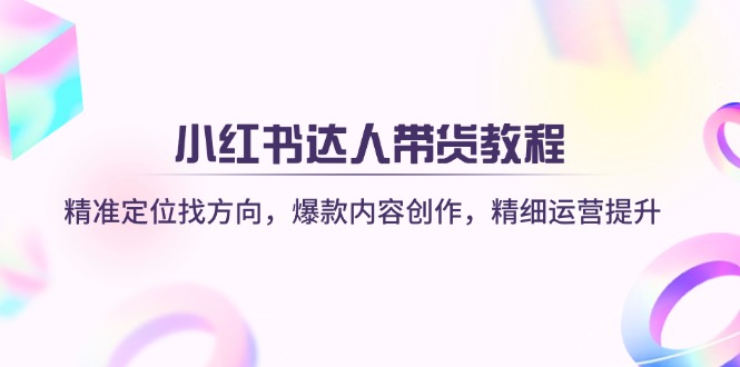（14142期）小红书达人带货教程：精准定位找方向，爆款内容创作，精细运营提升-白戈学堂
