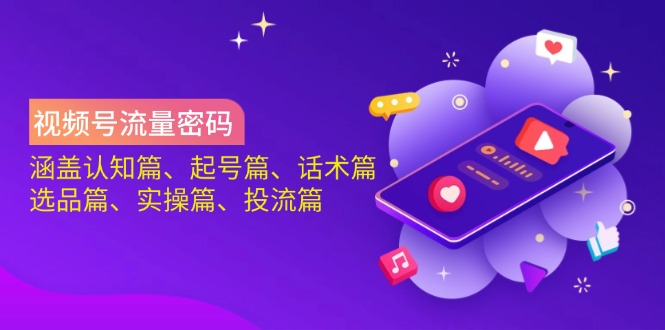 （14124期）视频号流量密码：涵盖认知篇、起号篇、话术篇、选品篇、实操篇、投流篇-白戈学堂