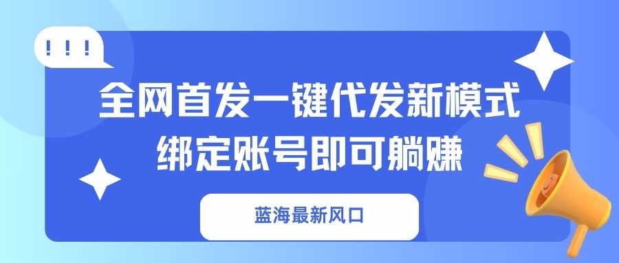 （14183期）蓝海最新风口，全网首发一键代发新模式！绑定账号即可躺赚-白戈学堂