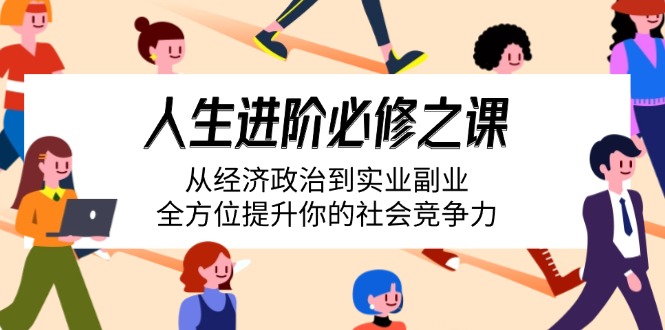 （14543期）人生进阶必修之课：从经济政治到实业副业，全方位提升你的社会竞争力-白戈学堂
