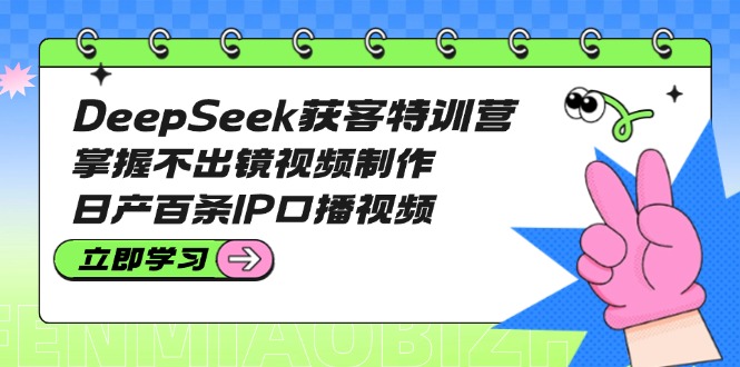 （14544期）DeepSeek获客特训营：掌握不出镜视频制作，日产百条IP口播视频-白戈学堂