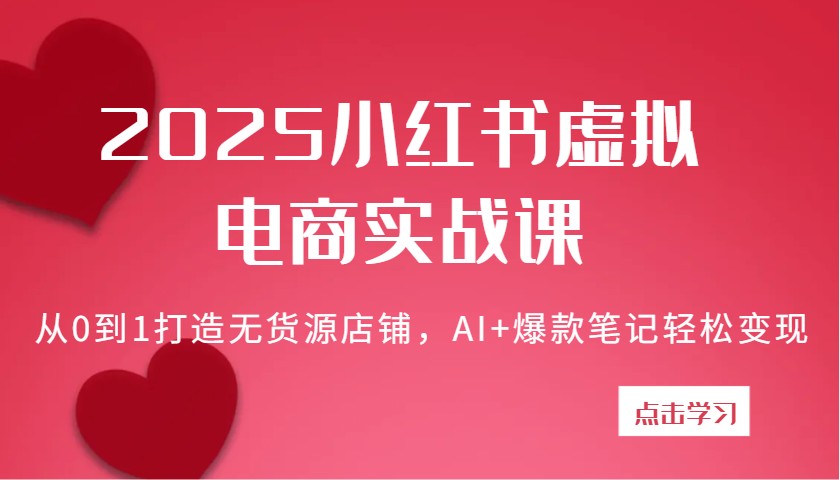 2025小红书虚拟电商实战课：从0到1打造无货源店铺，AI+爆款笔记轻松变现-白戈学堂