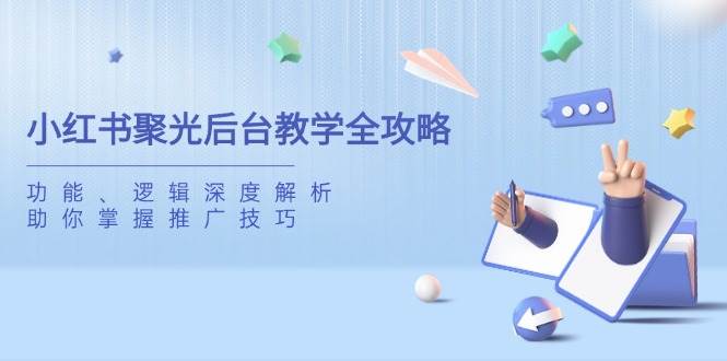小红书聚光后台教学全攻略，功能、逻辑深度解析，助你掌握推广技巧-白戈学堂