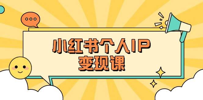 小红书个人变现课：精准人设定位+爆款选题拆解，教你打造百万流量账号秘籍-白戈学堂