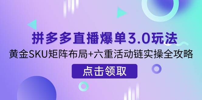 拼多多直播爆单3.0玩法解析，黄金SKU矩阵布局+六重活动链实操全攻略-白戈学堂