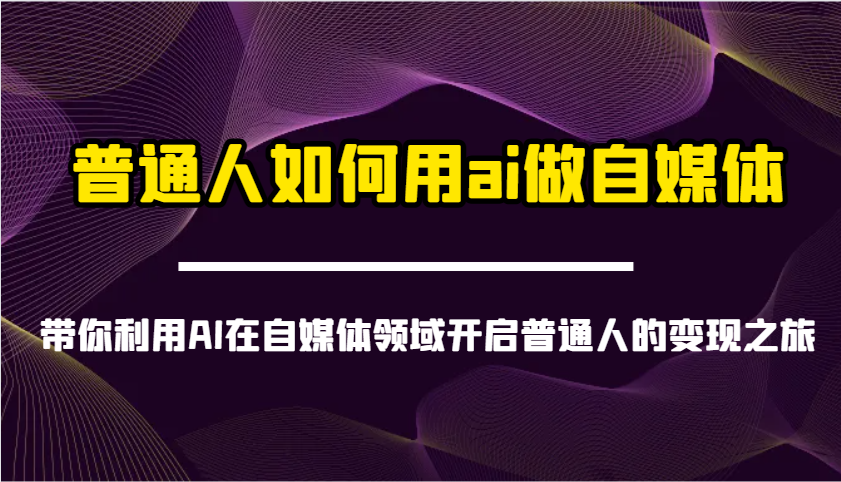 普通人如何用ai做自媒体-带你利用AI在自媒体领域开启普通人的变现之旅-白戈学堂