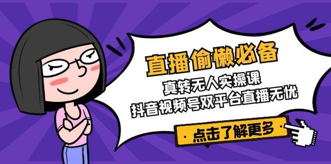 直播偷懒必备！真人转无人实操课，抖音视频号双平台直播无忧-白戈学堂
