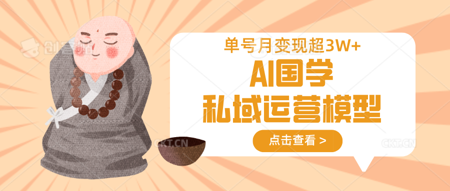 AI国学私域运营模型，无成本、变现快、周期短、持续性强，单号月变现3w+-白戈学堂