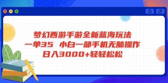 （14594期）梦幻西游手游全新蓝海玩法 一单35 小白一部手机无脑操作 日入3000+轻轻…-白戈学堂
