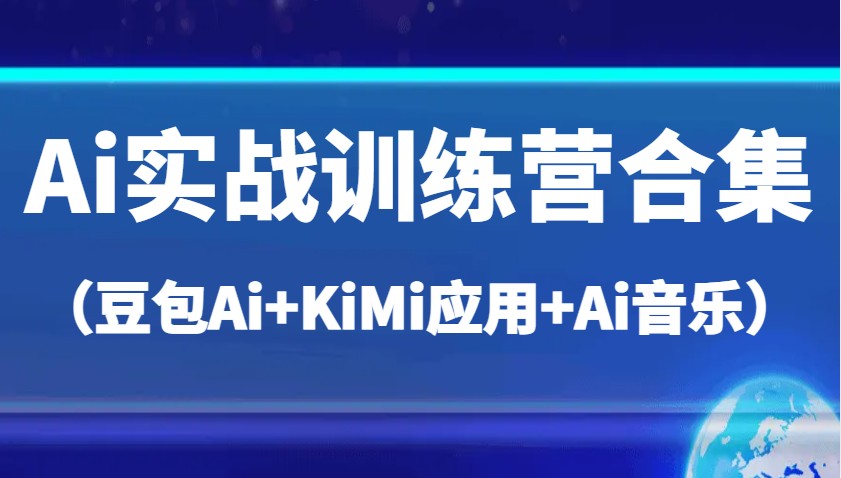 Ai实战训练营合集（豆包Ai+KiMi应用+Ai音乐），帮助你高效完成日常工作与创作-白戈学堂