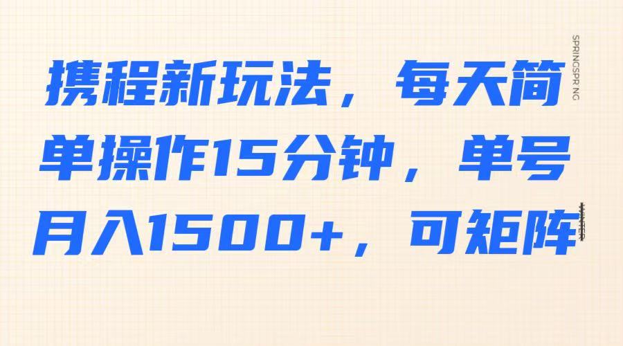 携程新玩法，每天简单操作15分钟，单号月入1500+，可矩阵-白戈学堂