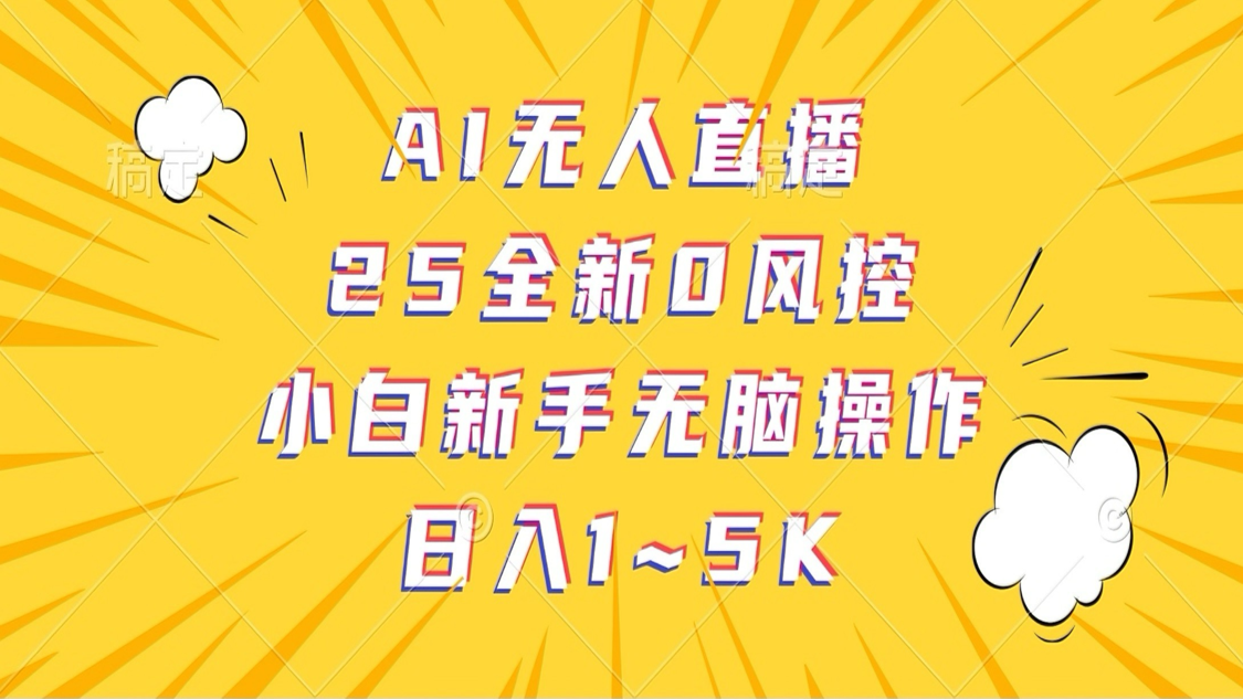 AI无人直播，25全新0风控，小白新手无脑操作日入1-5K-白戈学堂