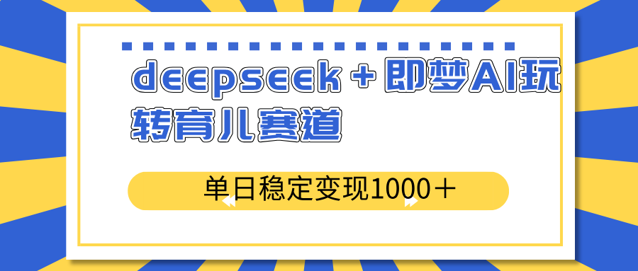 （14554期）deepseek＋即梦AI玩转育儿赛道，单日稳定变现1000＋育儿赛道-白戈学堂