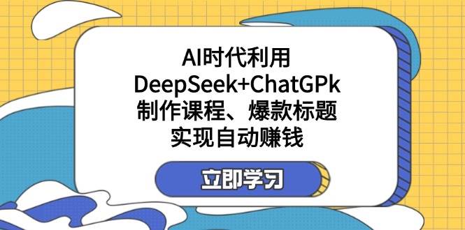某公众号付费文章：AI时代利用DeepSeek+ChatGPk制作课程、爆款标题，实现自动赚钱-白戈学堂
