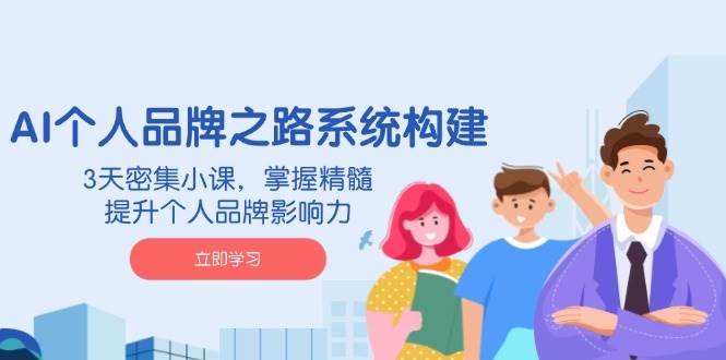 AI个人品牌之路系统构建，3天密集小课，掌握精髓，提升个人品牌影响力-白戈学堂