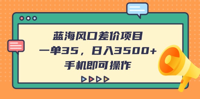 （14164期）蓝海风口差价项目，一单35，日入3500+，手机即可操作-白戈学堂