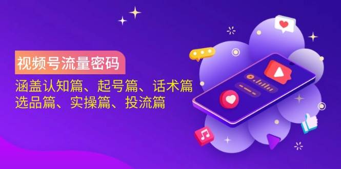 视频号流量密码：涵盖认知篇、起号篇、话术篇、选品篇、实操篇、投流篇-白戈学堂