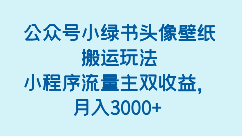公众号小绿书头像壁纸搬运玩法，小程序流量主双收益，月入3000+-白戈学堂