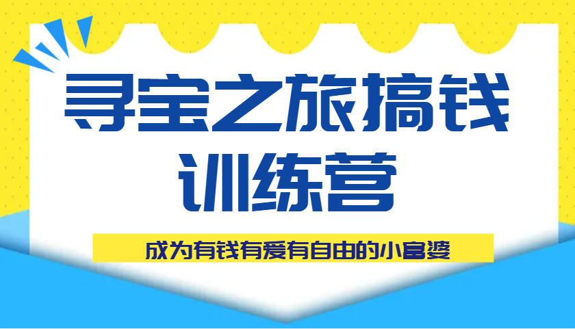 寻宝之旅搞钱训练营课程，成为有钱有爱有自由的小富婆-白戈学堂