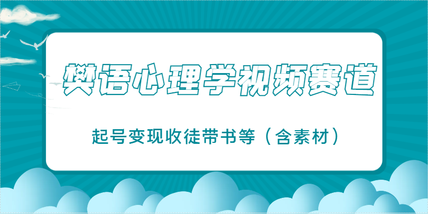樊语心理学视频教学，最近爆火的视频赛道，起号变现收徒带书等（含素材）-白戈学堂