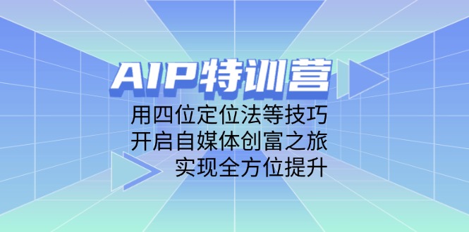 （14530期）AIP特训营，用四位定位法等技巧，开启自媒体创富之旅，实现全方位提升-白戈学堂