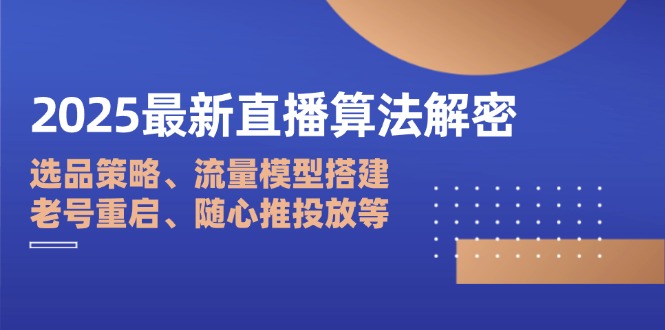 （14266期）2025最新直播算法解密：选品策略、流量模型搭建、老号重启、随心推投放等-白戈学堂