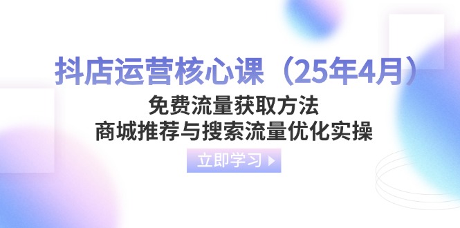 （14267期）抖店运营核心课（25年4月）免费流量获取方法，商城推荐与搜索流量优化实操-白戈学堂