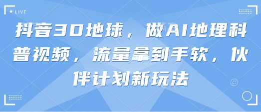 抖音3D地球，做AI地理科普视频，流量拿到手软，伙伴计划新玩法-白戈学堂