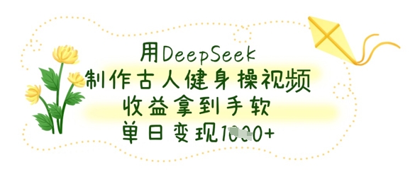 用DeepSeek制作古人健身操视频，收益拿到手软，单日变现数张-白戈学堂