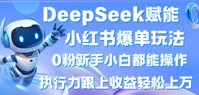 DeepSeek赋能小红书爆单玩法0粉新手小白都能操作，执行力跟上收益轻松上W，懒人勿做-白戈学堂