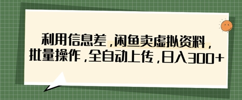 利用信息差，闲鱼卖虚拟资料，批量操作，全自动上传，日入3张-白戈学堂