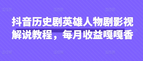 抖音历史剧英雄人物剧影视解说教程，每月收益嘎嘎香-白戈学堂