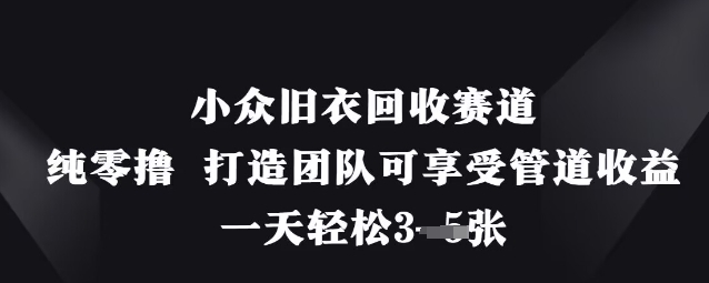 小众旧衣回收赛道，纯零撸 打造团队可享受管道收益，一天轻松3张-白戈学堂