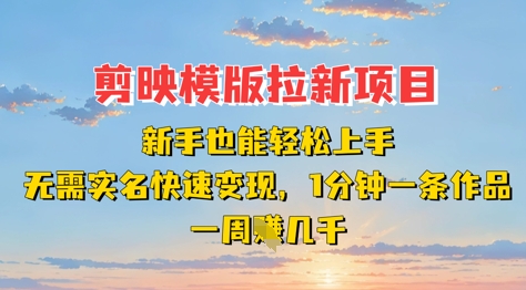 剪映模板拉新项目：新手也能轻松上手，无需实名，快速变现，一分钟一条作品，一周挣几k-白戈学堂