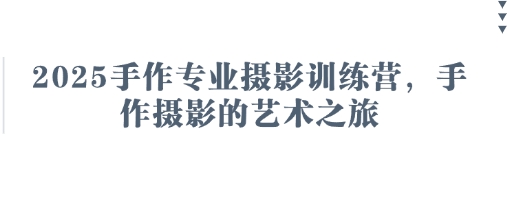 2025手作专业摄影训练营，手作摄影的艺术之旅-白戈学堂
