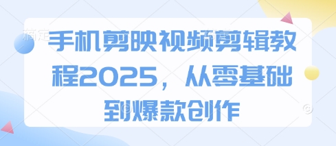 手机剪映视频剪辑教程2025，从零基础到爆款创作-白戈学堂