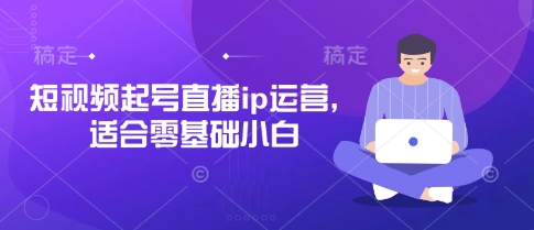短视频起号直播ip运营，适合零基础小白-白戈学堂