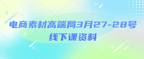电商素材高端局3月27-28号线下课资料，全程场记+100多张ppt图片+重点视频+课程思维导图+录音带字幕-白戈学堂