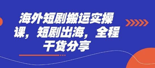 海外短剧搬运实操课，短剧出海，全程干货分享-白戈学堂