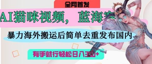 AI猫咪视频蓝海赛道，操作简单，直接海外搬运，简单去重，操作简单，有手就行日入3张-白戈学堂