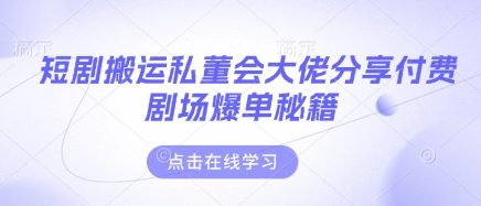 短剧搬运私董会大佬分享付费剧场爆单秘籍-白戈学堂