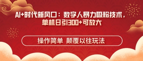 AI+时代新风口：数字人暴力吸粉技术，单机日引3张+可放大-白戈学堂