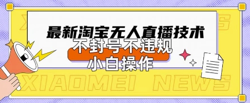 2025年淘宝无人直播带货10.0.全新技术，不违规，不封号，纯小白操作，日入数张-白戈学堂