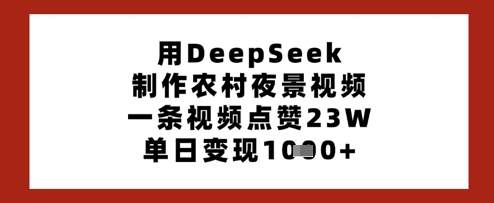 用DeepSeek制作农村夜景视频，一条视频点赞23W，单日变现多张-白戈学堂